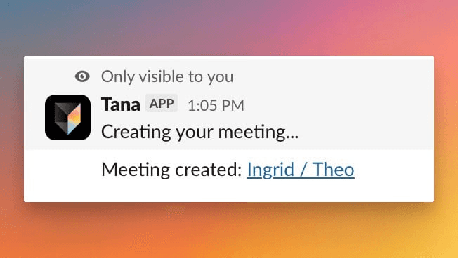 A Slack exchange where the Tana app's Creating your meeting acknowledgement is labelled as only visible to you, followed by a Meeting created message posting the meeting named Ingrid / Theo as a link in the conversation